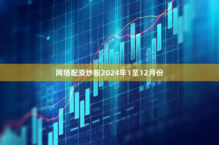 网络配资炒股2024年1至12月份