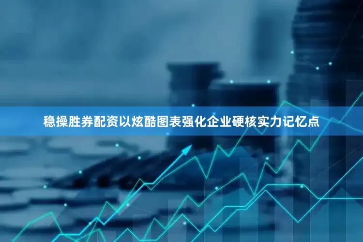 稳操胜券配资以炫酷图表强化企业硬核实力记忆点