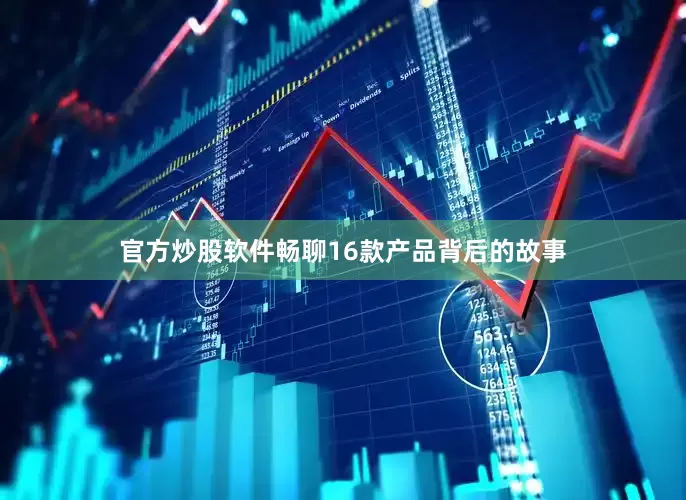 官方炒股软件畅聊16款产品背后的故事