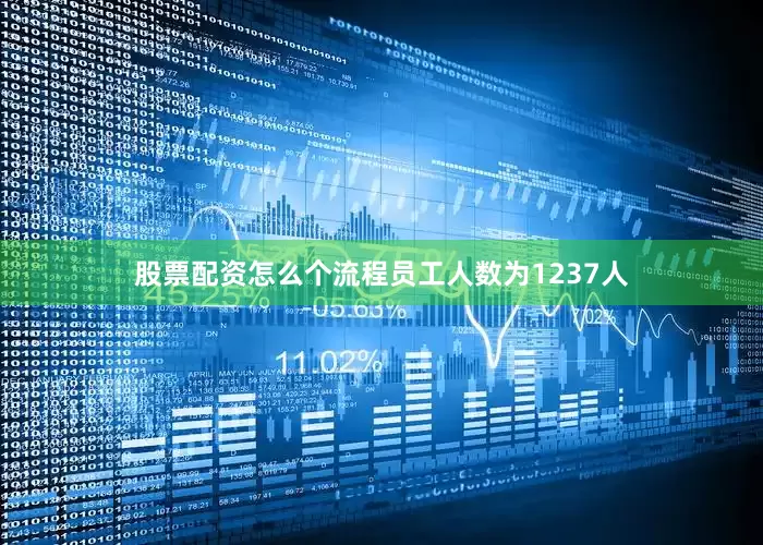 股票配资怎么个流程员工人数为1237人
