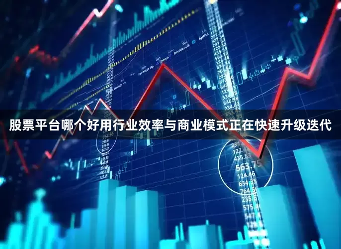 股票平台哪个好用行业效率与商业模式正在快速升级迭代
