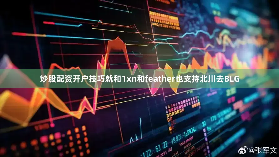 炒股配资开户技巧就和1xn和feather也支持北川去BLG
