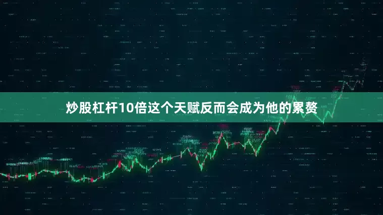 炒股杠杆10倍这个天赋反而会成为他的累赘