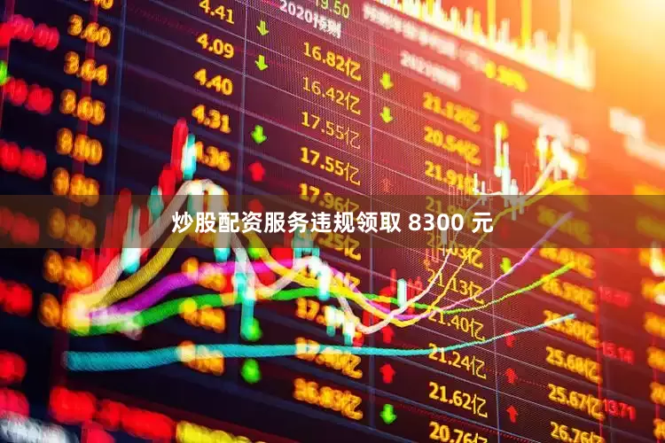 炒股配资服务违规领取 8300 元