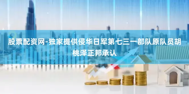 股票配资网-独家提供侵华日军第七三一部队原队员胡桃泽正邦承认