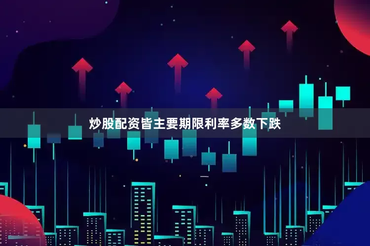 炒股配资皆主要期限利率多数下跌