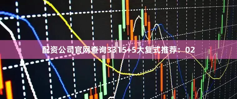 配资公司官网查询33　　15+5大复式推荐：02