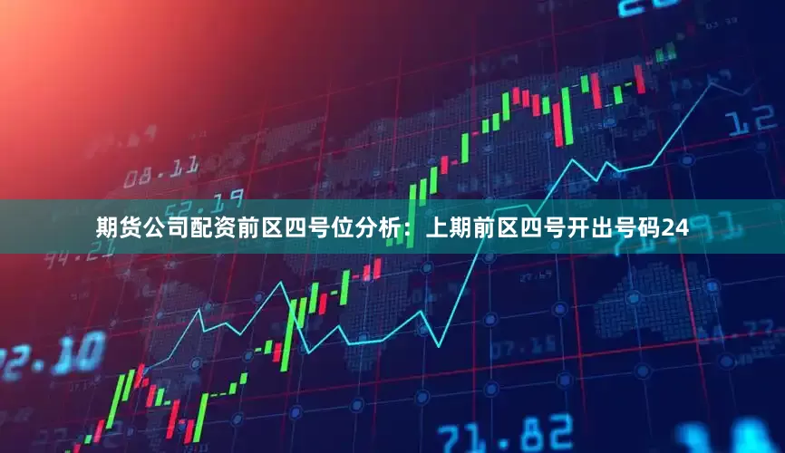 期货公司配资　　前区四号位分析：上期前区四号开出号码24