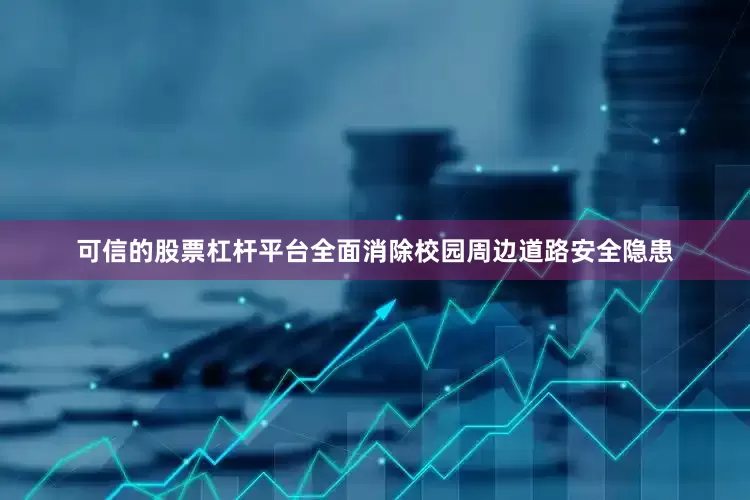 可信的股票杠杆平台全面消除校园周边道路安全隐患