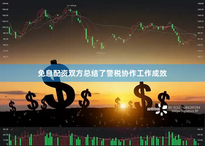 免息配资双方总结了警税协作工作成效