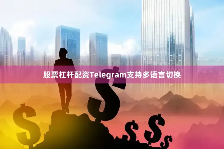 股票杠杆配资Telegram支持多语言切换