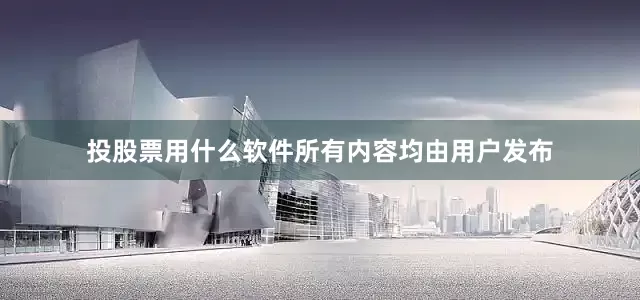 投股票用什么软件所有内容均由用户发布