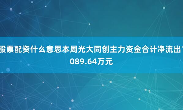 股票配资什么意思本周光大同创主力资金合计净流出1089.64万元
