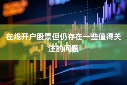 在线开户股票但仍存在一些值得关注的问题
