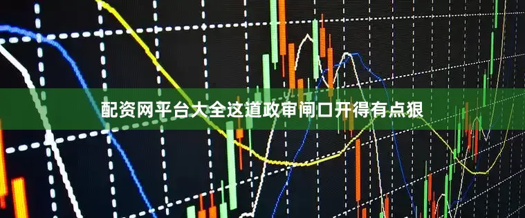 配资网平台大全这道政审闸口开得有点狠