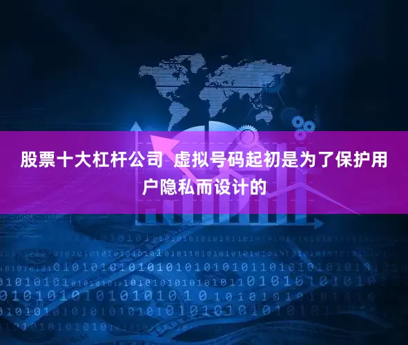股票十大杠杆公司  虚拟号码起初是为了保护用户隐私而设计的