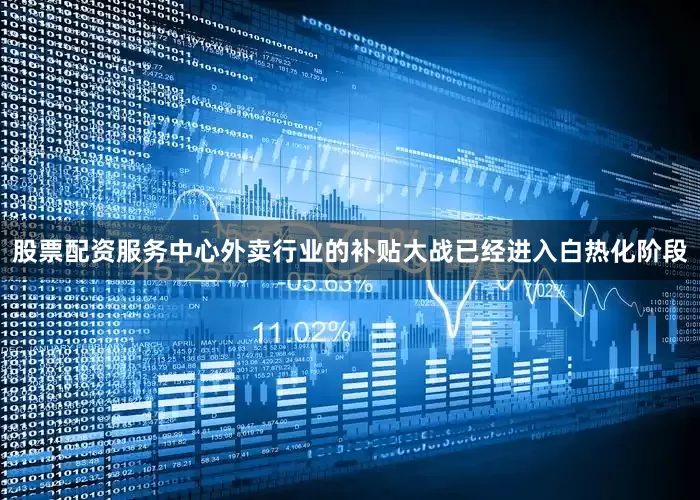 股票配资服务中心外卖行业的补贴大战已经进入白热化阶段
