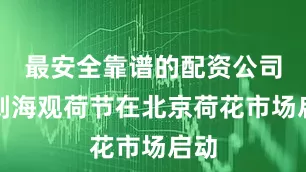 最安全靠谱的配资公司什刹海观荷节在北京荷花市场启动