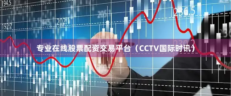 专业在线股票配资交易平台（CCTV国际时讯）