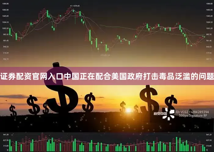 证券配资官网入口中国正在配合美国政府打击毒品泛滥的问题
