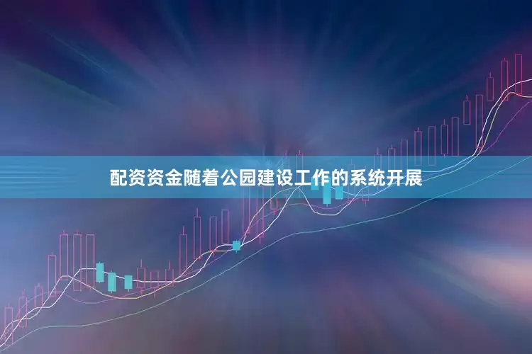 配资资金随着公园建设工作的系统开展