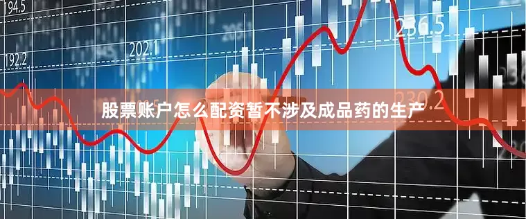 股票账户怎么配资暂不涉及成品药的生产