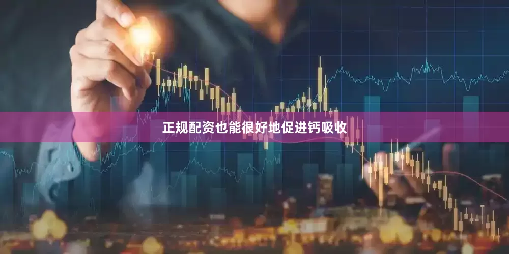 正规配资也能很好地促进钙吸收