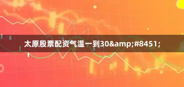 太原股票配资气温一到30&#8451;
