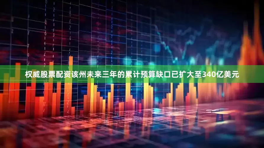 权威股票配资该州未来三年的累计预算缺口已扩大至340亿美元