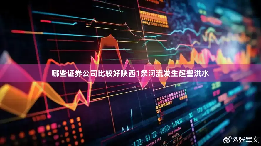 哪些证券公司比较好陕西1条河流发生超警洪水