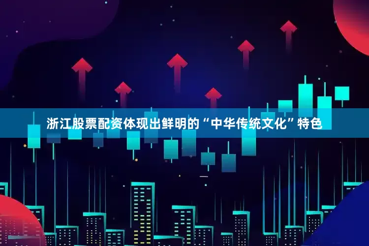 浙江股票配资体现出鲜明的“中华传统文化”特色