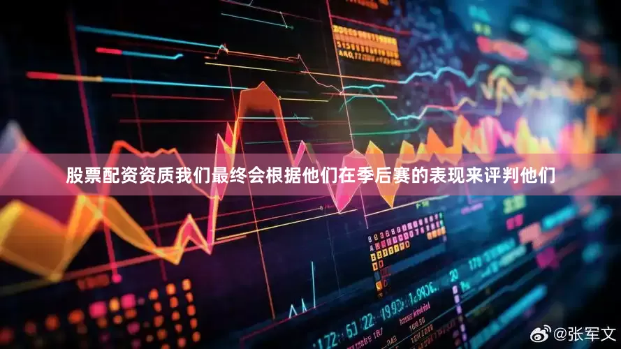 股票配资资质我们最终会根据他们在季后赛的表现来评判他们